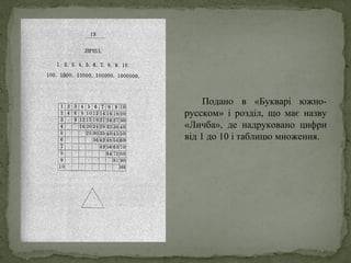 Подано в «Букварі южно-
русском» і розділ, що має назву
«Личба», де надруковано цифри
від 1 до 10 і таблицю множення.
 