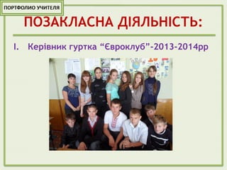 ПОЗАКЛАСНА ДІЯЛЬНІСТЬ:
I. Керівник гуртка “Євроклуб”-2013-2014рр
 