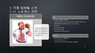 32by 토니토닉
식도로 음식물과 함께 위
산(또는 십이지장액)이 역
류해 식도의 점막을 자극
하고, 염증을 일으키게 하
는 질환입니다.
역류성 식도염이란? 증상
•가슴 앓이,가슴 불편, 가슴통증.
•식사 전후나 수면 중 또는 누워있을 때 위산이나 음식물이 역류하는 느낌.
•인후부위 불쾌감과 심할경우 목소리가 쉴 수도 있습니다.
•복부 팽만감.
•구토 또는 과도한 트림.
•음식에 의한 식도 통증.
•취침 중에 역류로 잠을 못자는 경우.
발생원인
•스트레스, 과음, 과식, 흡연과 음주.
•식도 하부 괄약근 기능저하.
•이외에도 여러가지 요인에 의한 복압상승, 소화불량 등
 