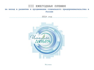 III ЕЖЕГОДНАЯ ПРЕМИЯ
за вклад в развитие и продвижение социального предпринимательства в
России
2014 год
Москва
 