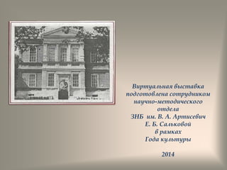 Виртуальная выставка
подготовлена сотрудником
научно-методического
отдела
ЗНБ им. В. А. Артисевич
Е. Б. Сальковой
в рамках
Года культуры
2014
 