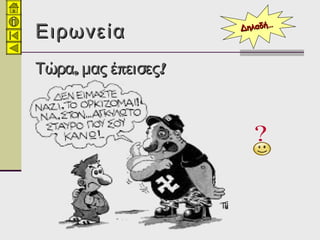 ΕιρωνείαΕιρωνεία
, π !Τώρα μας έ εισες, π !Τώρα μας έ εισες
Δηλαδή…Δηλαδή…
 