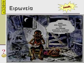 ΕιρωνείαΕιρωνεία
ΜΑΜΑ,ΜΑΜΑ,
ΜΗΝ ΑΝΗΣΥΧΕΙΣ!...ΜΗΝ ΑΝΗΣΥΧΕΙΣ!...
ΕΔΩΕΔΩ
ΠΟΥ ΗΡΘΑΜΕΠΟΥ ΗΡΘΑΜΕ
ΟΛΟΚΛΗΡΗ Η ΚΟΙΝΩΝΙΑΟΛΟΚΛΗΡΗ Η ΚΟΙΝΩΝΙΑ
ΑΣΧΟΛΕΙΤΑΙ ΜΑΖΙ ΜΑΣΑΣΧΟΛΕΙΤΑΙ ΜΑΖΙ ΜΑΣ
Δηλαδή…Δηλαδή…
 