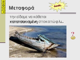 ΜεταφοράΜεταφορά
την είδαμε να κάθεται
κατατσακισμένηκατατσακισμένη …στοκατώφλι
ΔηλαδήΔηλαδή……
 