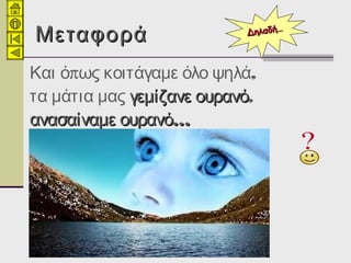ΜεταφοράΜεταφορά
π ,Και ό ως κοιτάγαμε όλο ψηλά
τα μάτια μας γεμίζανε ουρανόγεμίζανε ουρανό,
…ανασαίναμε ουρανό…ανασαίναμε ουρανό
ΔηλαδήΔηλαδή……
 