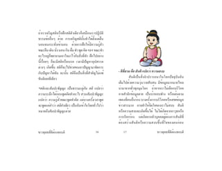 ชาวพุทธที่ดีต้องชอบติชาวพุทธที่ดีต้องชอบติ 16 17
ถ้าเราเจริญสติหรือฝึกสติตัวเดียวก็เสมือนเราปฏิบัติ
ธรรมข้ออื่นๆ ด้วย การเจริญสตินั้นทำ�ได้ตั้งแต่ตื่น
นอนจนกระทั่งเข้านอน ด้วยการฝึกให้มีความรู้ตัว
ขณะยืนเดินนั่งนอนกินดื่มทำ� พูดคิดฯลฯขณะทำ�
อะไรอยู่ก็พยายามเอาใจมาไว้กับสิ่งที่ทำ�  ฝึกไปอย่าง
นี้เรื่อยๆ ก็จะมีสติหรือเบรค เวลามีปัญหาอุปสรรค
ต่างๆ เกิดขึ้น สติก็จะไปช่วยขนเอาปัญญามาจัดการ
กับปัญหาได้ทัน ฉะนั้น สติจึงเป็นสิ่งที่สำ�คัญไม่แพ้
ขันติเลยทีเดียว
*สติและสัมปะชัญญะ เป็นธรรมะคู่กัน สติ แปลว่า
ความระลึกได้ก่อนพูดคิดทำ�อะไร ส่วนสัมปะชัญญะ
แปลว่า ความรู้ตัวขณะพูดทำ�คิด แต่บางครั้งเวลาพูด
จะพูดแค่คำ�ว่า สติคำ�เดียว เป็นอันเข้าใจโดยทั่วไปว่า
หมายถึงสัมปะชัญญะด้วย
- ติที่สาม คือ สันติ แปลว่า ความสงบ
	 สันติเป็นสิ่งจำ�ปรารถนาในโลกปัจจุบันอัน
เต็มไปด้วยความวุ่นวายสับสน มีข้อมูลมากมายไหล
บ่ามาจากทั่วทุกมุมโลก ถ้าหากเราไม่เลือกบริโภค
อาจสำ�ลักข้อมูลตาย เป็นบ้าหอบฟาง หรือเต้นตาม
เพลงที่คนอื่นร้องบางครั้งการบริโภคหรือเสพข้อมูล
ข่าวสารมาก อาจทำ�ให้จิตใจของเราไม่สงบ สันติ
หรือความสงบจะเกิดขึ้นได้ ไม่ได้เกิดจากอาวุธหรือ
การเรียกร้อง แต่เกิดจากตัวบุคคลผู้ต้องการสันติที่
ต้องสร้างสันติหรือความสงบขึ้นที่ใจของตนก่อน
 