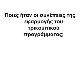 Ποιες ήηαν οι ζσνέπειες ηης
εθαρμογής ηοσ
ηρικοσπικού
προγράμμαηος;
 