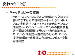 変わったこと①	
•  投稿誌から情報誌へ	
–  広告の減少
–  投稿数の減少
•  判型の変更
–  Ｂ５→Ａ４→Ａ４変型→Ｂ５→Ａ５→Ｂ５
•  歴代編集長
–  Ｎ氏（76年11月号）→Ｍ氏（77年7月号）→Ｔ氏
（98年8月）→私（06年4月号）	
12
 