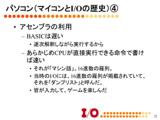 パソコン（マイコンとI/Oの歴史）③	
•  BASICの実行例	
–  N88互換BASIC for Windows 95を使ってみた
22
 