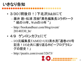シラバス	
•  簡単にI/Oの歴史
•  37年間やって変わったこと
•  37年間やって変わらなかったこと
•  I/Oとパソコンの歴史
•  これからのI/O
4
 