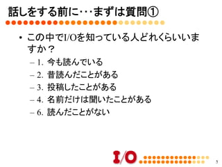 いきなり告知	
•  ３/３０（明後日！）下北沢B&Bにて
–  藤井 創×松浦 茂樹「異色編集長コラボトーク
“ 紙の10年、Webの10年 ”」
–  http://bookandbeer.com/blog/event/
20140330_bt/
•  ４/９　ゲンロンカフェにて
–  I/O元編集長TAMO2×UEI清水亮「通巻450号
記念！I/Oと共に振り返るホビープログラミン
グの歴史！」
–  http://peatix.com/event/32673/
5
 