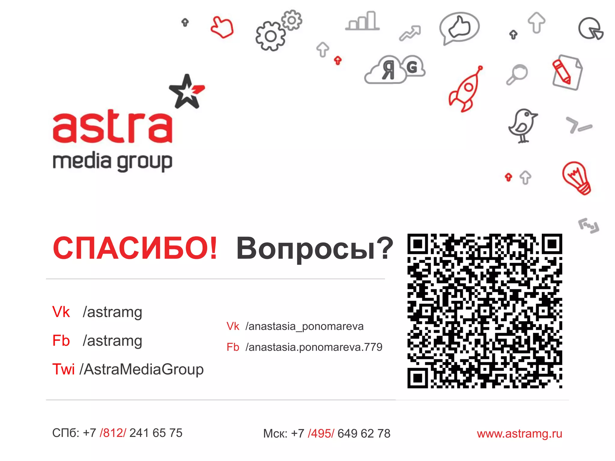 СПб: +7 /812/ 241 65 75 www.astramg.ruМск: +7 /495/ 649 62 78
Vk /anastasia_ponomareva
Fb /anastasia.ponomareva.779
Vk /astramg
Fb /astramg
Twi /AstraMediaGroup
СПАСИБО! Вопросы?
 