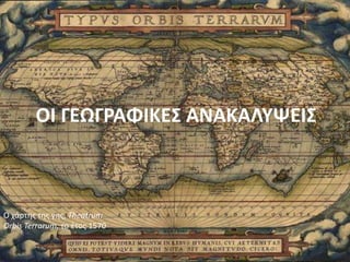 ΟΙ ΓΕΩΓΡΑΦΙΚΕΣ ΑΝΑΚΑΛΥΨΕΙΣ
Ο χάρτησ τησ γησ, Theatrum
Orbis Terrarum, το ζτοσ 1570
 