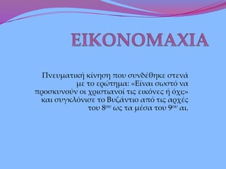 Πνευματική κίνηση που συνδέθηκε στενά
με το ερώτημα: «Είναι σωστό να
προσκυνούν οι χριστιανοί τις εικόνες ή όχι;»
και συγκλόνισε το Βυζάντιο από τις αρχές
του 8ου ως τα μέσα του 9ου αι.
 