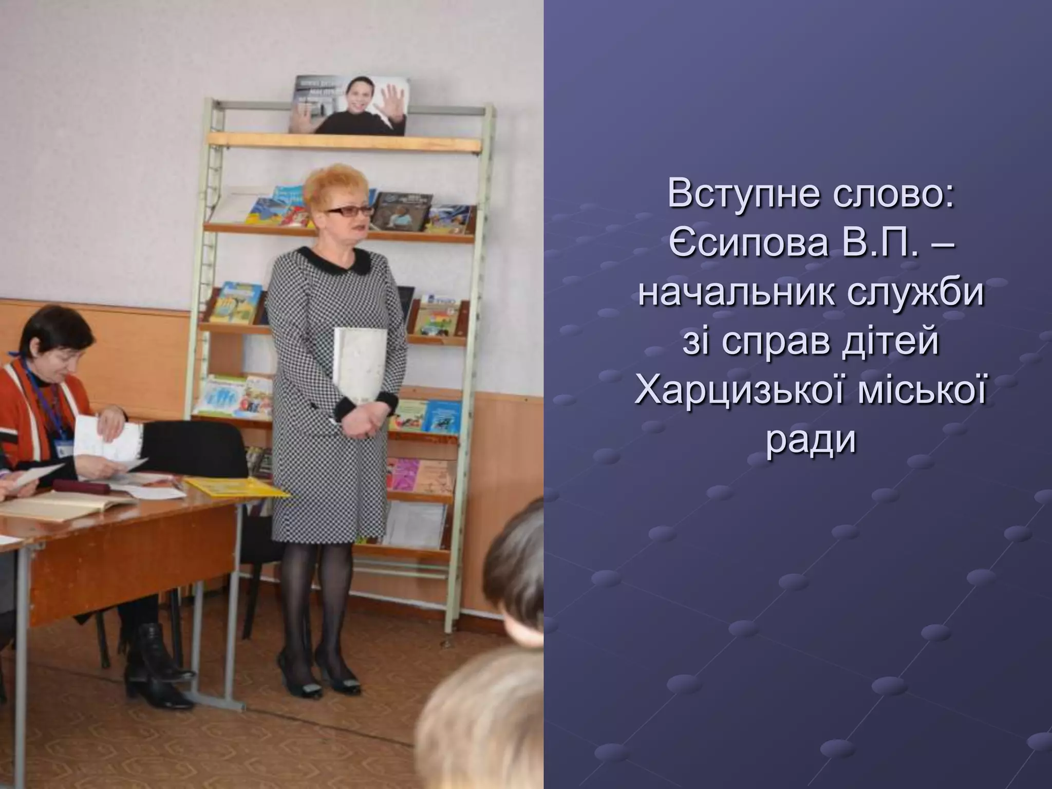 Вступне слово:
Єсипова В.П. –
начальник служби
зі справ дітей
Харцизької міської
ради
 