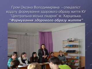 Гром Оксана Володимирівна - спеціаліст
відділу формування здорового образу життя КУ
“Центральна міська лікарня” м. Харцизька.
“Формування здорового образу життя”
 