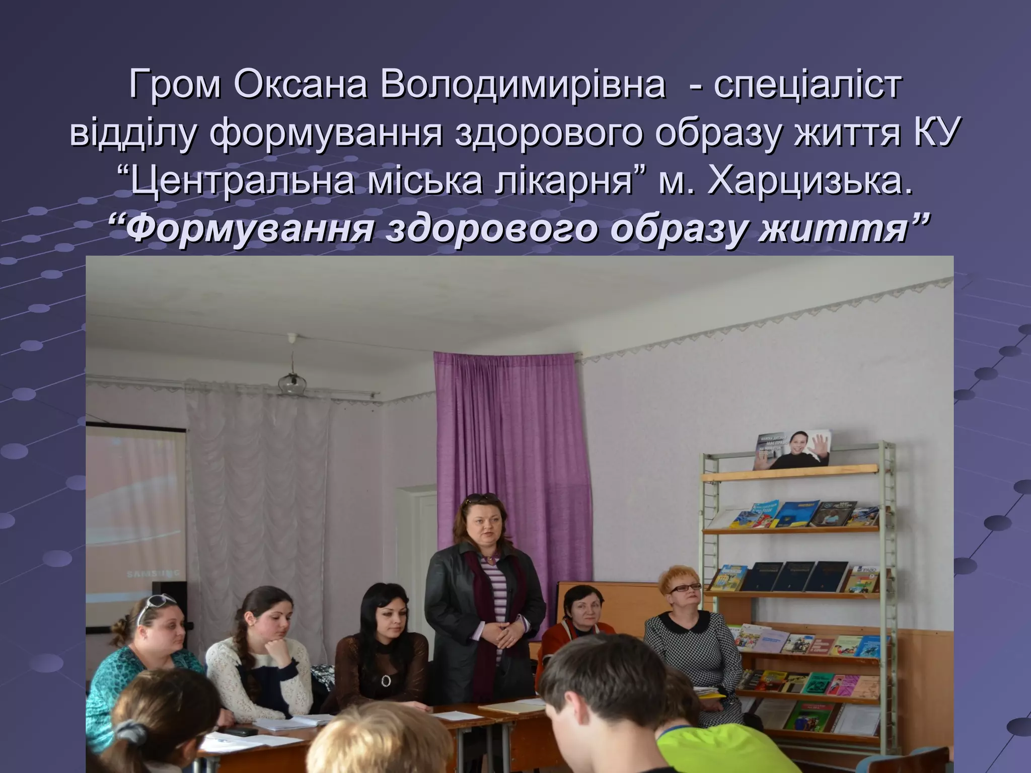 Гром Оксана Володимирівна - спеціалістГром Оксана Володимирівна - спеціаліст
відділу формування здорового образу життя КУвідділу формування здорового образу життя КУ
“Центральна міська лікарня” м. Харцизька.“Центральна міська лікарня” м. Харцизька.
“Формування здорового образу життя”“Формування здорового образу життя”
 