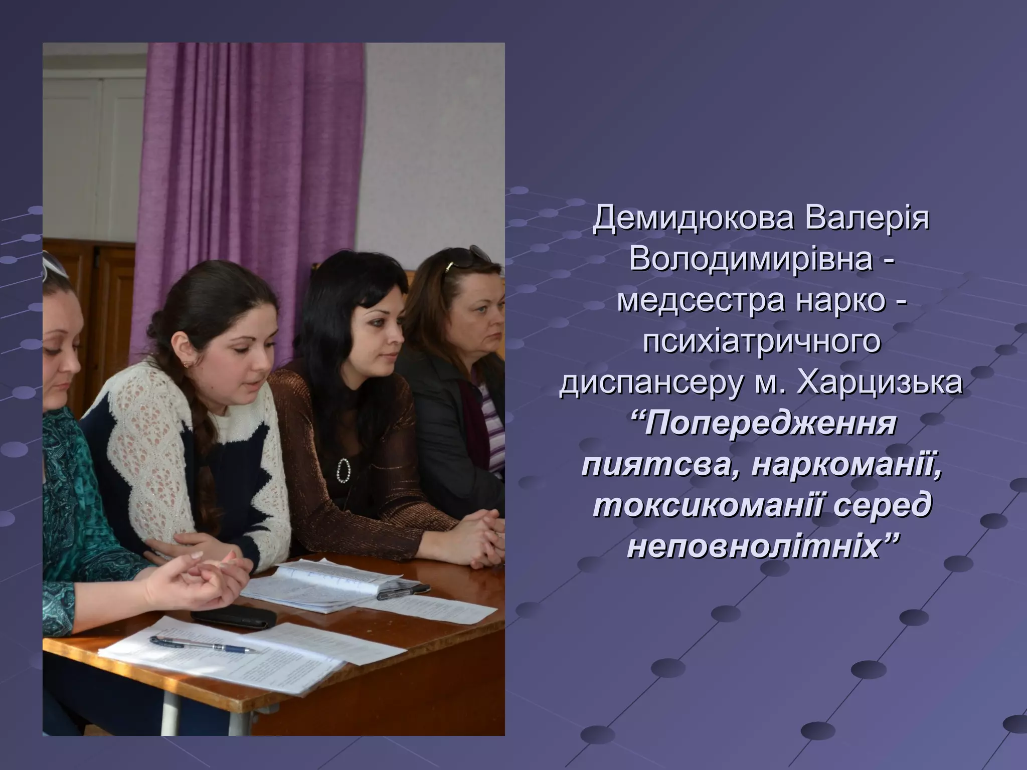 Демидюкова ВалеріяДемидюкова Валерія
Володимирівна -Володимирівна -
медсестра нарко -медсестра нарко -
психіатричногопсихіатричного
диспансеру м. Харцизькадиспансеру м. Харцизька
“Попередження“Попередження
пиятсва, наркоманії,пиятсва, наркоманії,
токсикоманії середтоксикоманії серед
неповнолітніх”неповнолітніх”
 