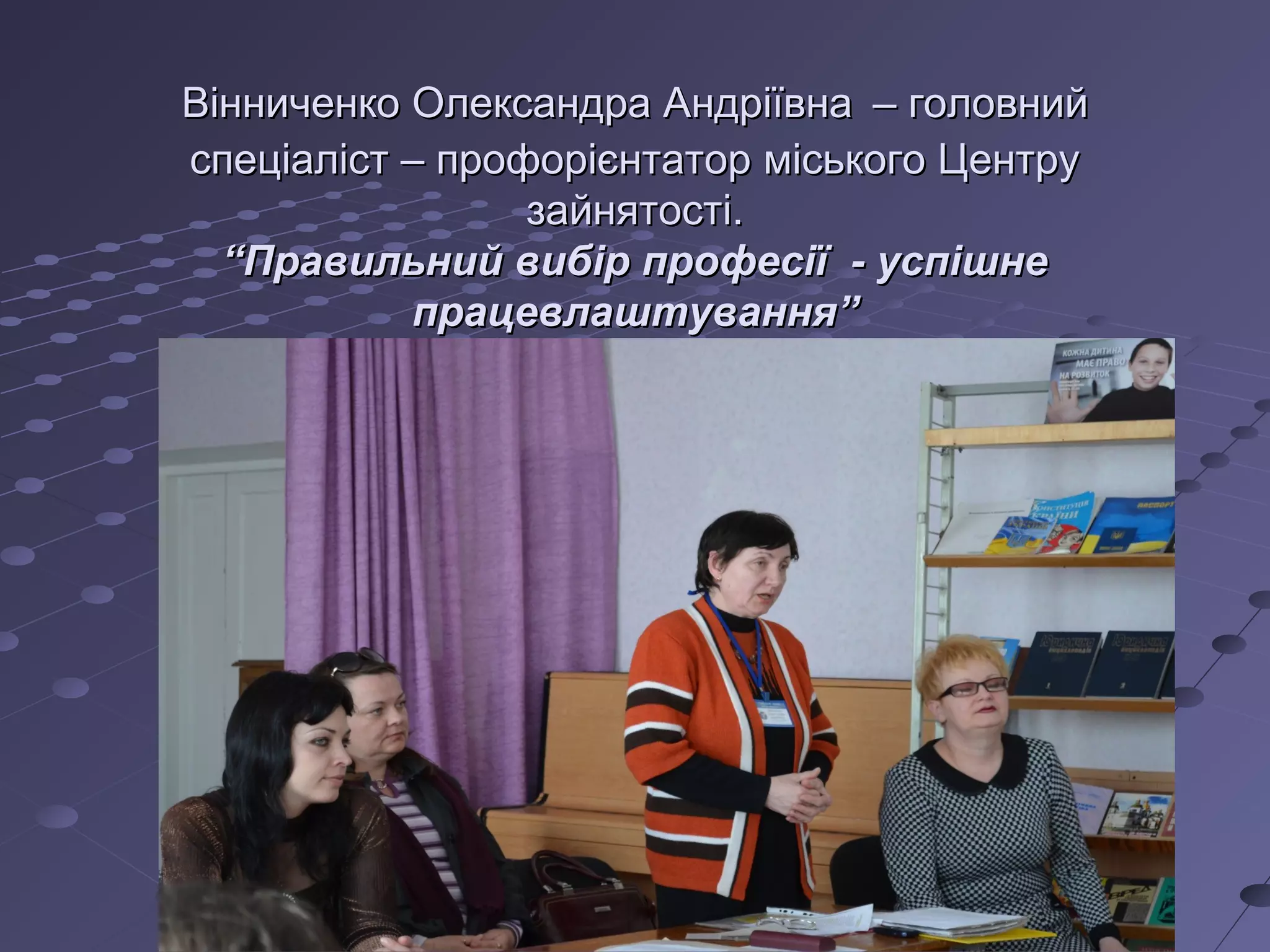 Вінниченко Олександра АндріївнаВінниченко Олександра Андріївна – головний– головний
спеціаліст – профорієнтатор міського Центруспеціаліст – профорієнтатор міського Центру
зайнятості.зайнятості.
“Правильний вибір професії - успішне“Правильний вибір професії - успішне
працевлаштування”працевлаштування”
 