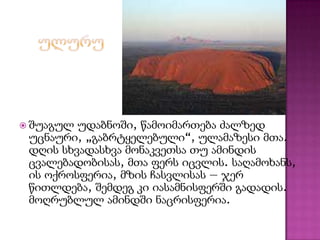  შუაგულ უდაბნოში, წამოიმართება ძალზედ
უცნაური, „გაბრტყელებული“, ულამაზესი მთა.
დღის სხვადასხვა მონაკვეთსა თუ ამინდის
ცვალებადობისას, მთა ფერს იცვლის. საღამოხანს,
ის ოქროსფერია, მზის ჩასვლისას — ჯერ
წითლდება, შემდეგ კი იასამნისფერში გადადის.
მოღრუბლულ ამინდში ნაცრისფერია.
 