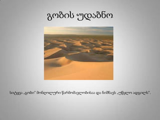 გობის უდაბნო
სიტყვა „გობი“ მონღოლური წარმომავლობისაა და ნიშნავს „უწყლო ადგილს“.
 