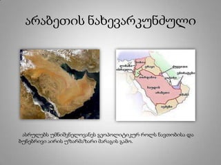 არაბეთის ნახევარკუნძული
ასრულებს უმნიშვნელოვანეს გეოპოლიტიკურ როლს ნავთობისა და
ბუნებრივი აირის უზარმაზარი მარაგის გამო.
 