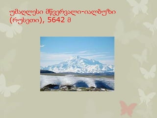 უმაღლესი მწვერვალი-იალბუზი
(რუსეთი), 5642 მ
 