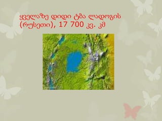 ყველაზე დიდი ტბა ლადოგის
(რუსეთი), 17 700 კვ. კმ
 