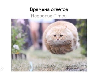 13
Времена ответов
Response Times
 