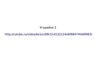 Угадайка 2
http://rutube.ru/video/be1e199c51d132124e6f68474fe69963/
 