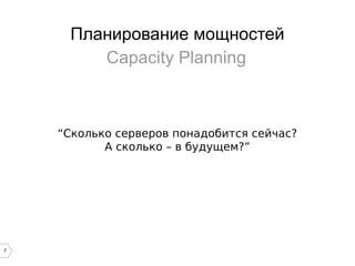 7
Планирование мощностей
“Сколько серверов понадобится сейчас?
А сколько – в будущем?”
Capacity Planning
 