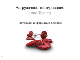 8
Нагрузочное тестирование
Load Testing
Поставщик информации для всех
 