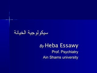 ‫الخيانة‬ ‫سيكولوجية‬‫الخيانة‬ ‫سيكولوجية‬
ByBy Heba EssawyHeba Essawy
Prof. PsychiatryProf. Psychiatry
Ain Shams universityAin Shams university
 