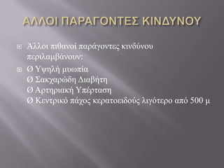  Άιινη πηζαλνί παξάγνληεο θηλδύλνπ
πεξηιακβάλνπλ:
 Ø Υςειή κπσπία
Ø Σαθραξώδε Γηαβήηε
Ø Αξηεξηαθή Υπέξηαζε
Ø Κεληξηθό πάρνο θεξαηνεηδνύο ιηγόηεξν από 500 κ
 