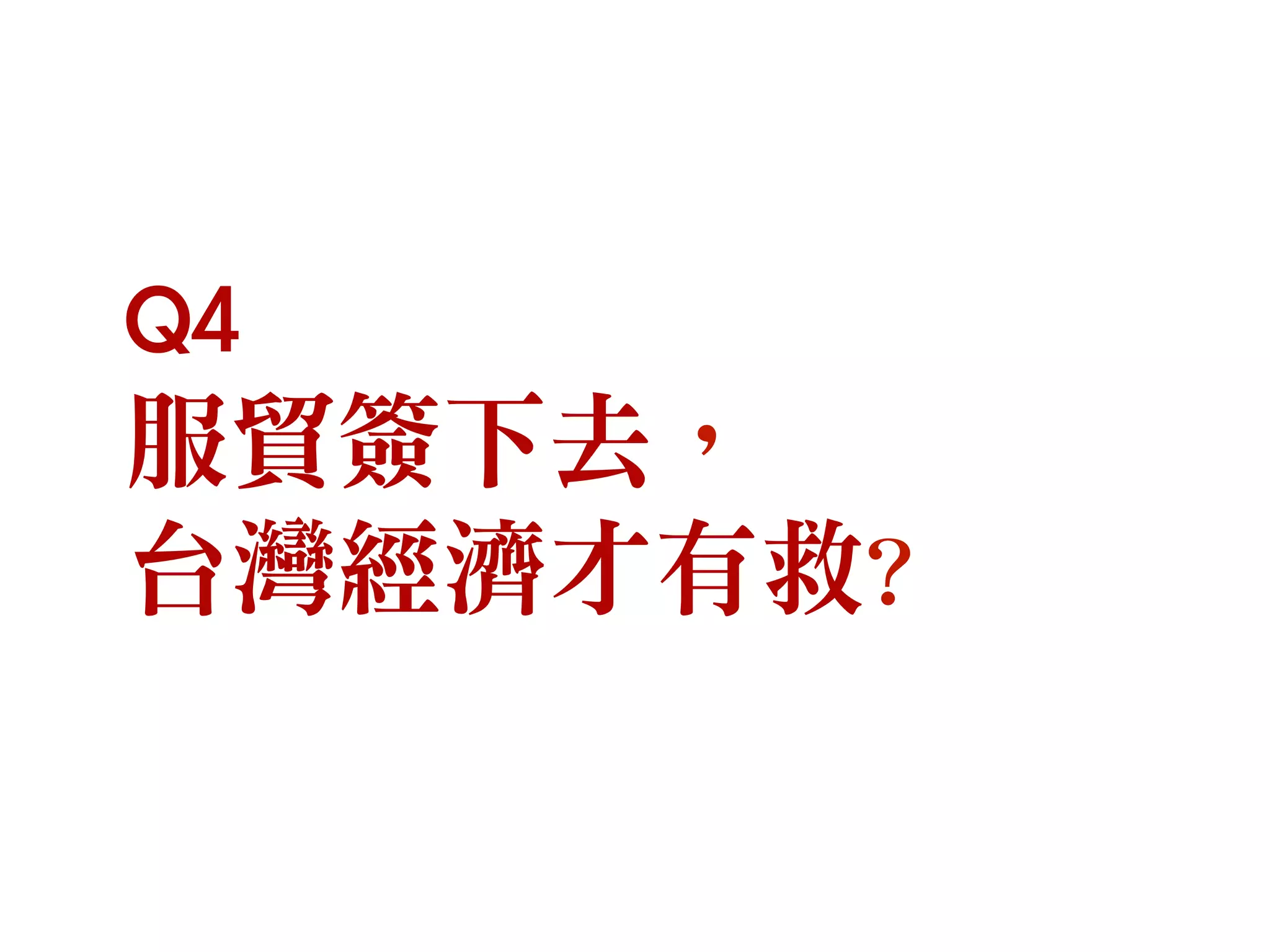 Q4
服貿簽下去，
台灣經濟才有救?
 