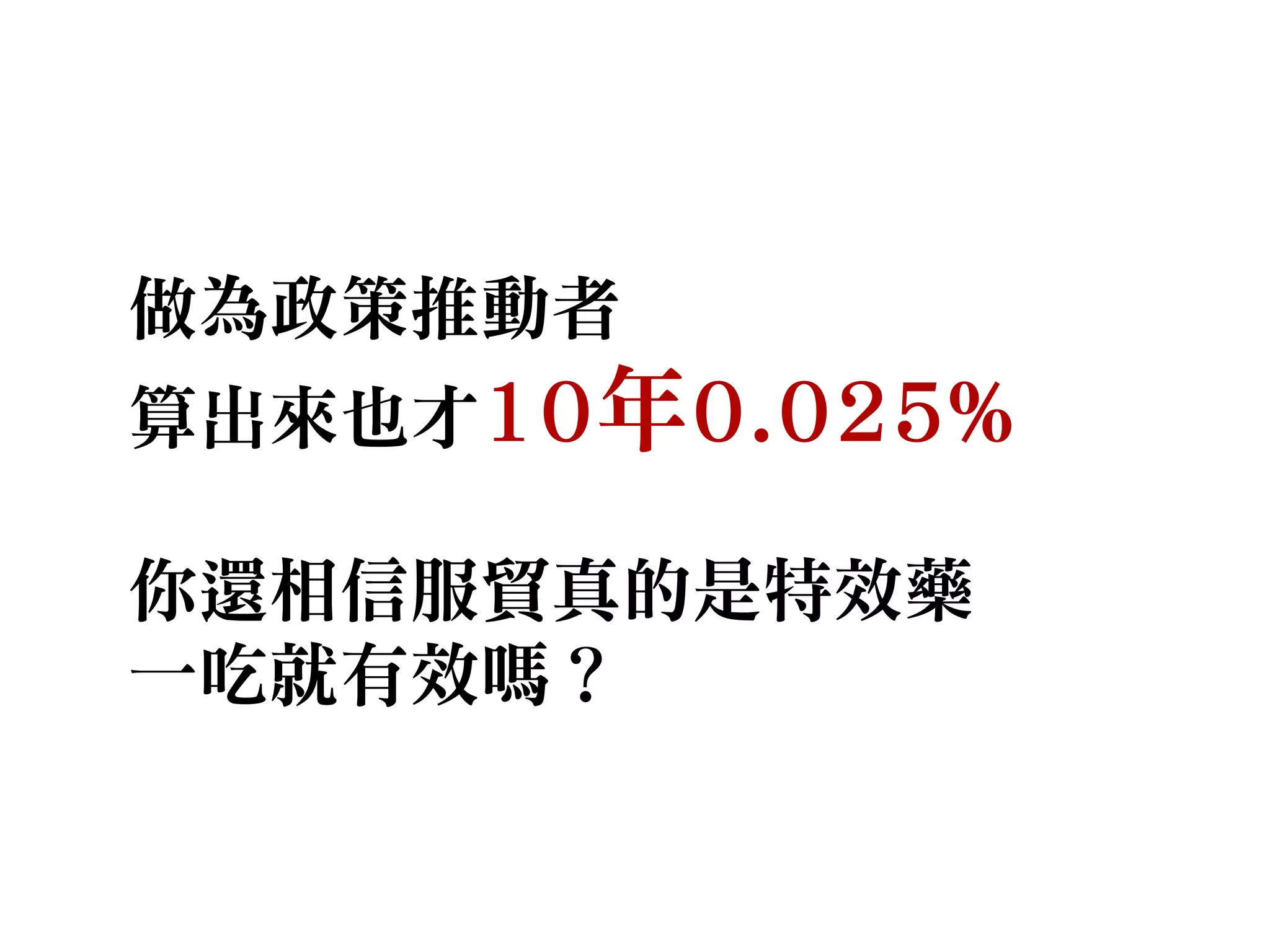 做為政策推動者
算出來也才10年0.025%
你還相信服貿真的是特效藥
一吃就有效嗎？
 