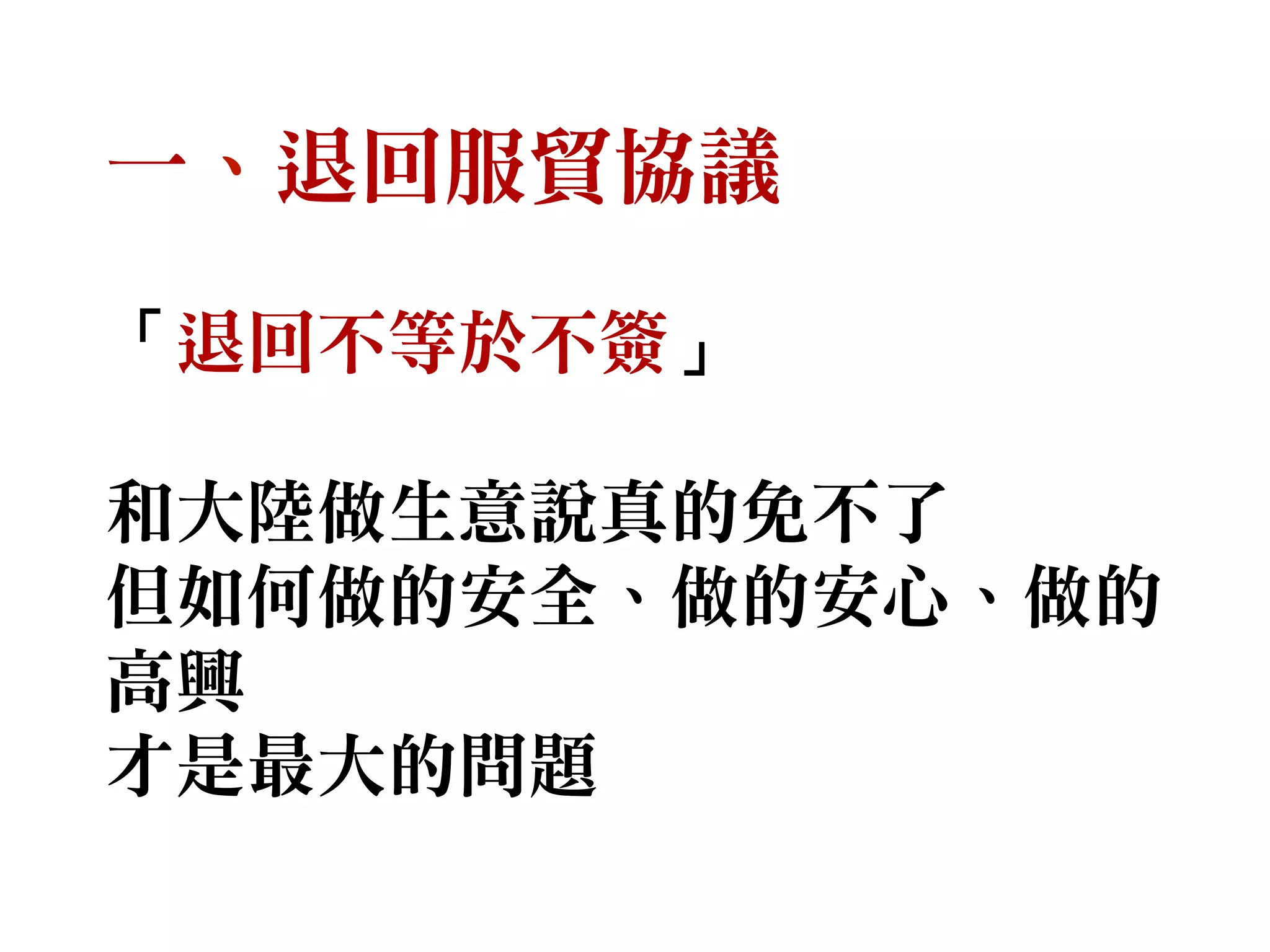 一、退回服貿協議
「退回不等於不簽」
和大陸做生意說真的免不了
但如何做的安全、做的安心、做的
高興
才是最大的問題
 