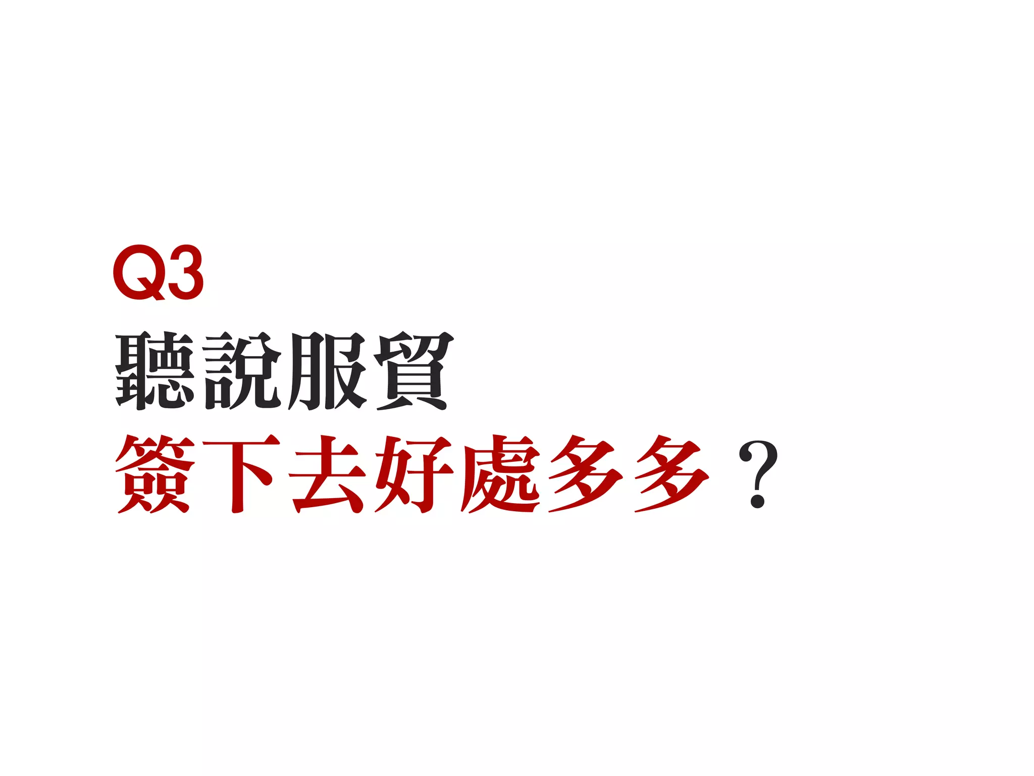 Q3
聽說服貿
簽下去好處多多？
 