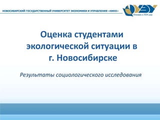 Оценка студентами
экологической ситуации в
г. Новосибирске
Результаты социологического исследования
 