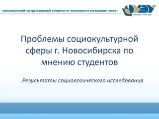 Проблемы социокультурной
сферы г. Новосибирска по
мнению студентов
Результаты социологического исследования
 