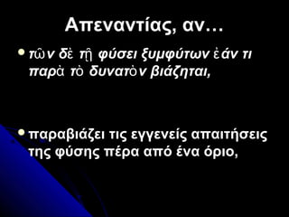 Απεναντίας, αν…Απεναντίας, αν…
τ ν δ τ φύσει ξυμφύτων άν τιῶ ὲ ῇ ἐ
παρ τ δυνατ ν βιάζηται,ὰ ὸ ὸ
παραβιάζει τις εγγενείς απαιτήσεις
της φύσης πέρα από ένα όριο,
 