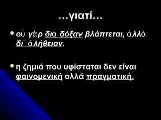 ……γιατί…γιατί…
ο γ ρὐ ὰ δι δόξανὰ βλάπτεται, λλἀ ὰ
δι λήθειαν᾽ ἀ .
η ζημιά που υφίσταται δεν είναι
φαινομενική αλλά πραγματική.
 