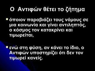 Ο Αντιφών θέτει το ζήτημαΟ Αντιφών θέτει το ζήτημα
όποιον παραβιάζει τους νόμους σε
μια κοινωνία και γίνει αντιληπτός,
ο κόσμος τον κατακρίνει και
τιμωρείται,
ενώ στη φύση, αν κάνει το ίδιο, ο
Αντιφών υποστηρίζει ότι δεν τον
τιμωρεί κανείς.
 