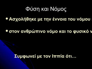 Φύση και ΝόμοςΦύση και Νόμος
Ασχολήθηκε με την έννοια του νόμου κ
στον ανθρώπινο νόμο και το φυσικό ν
Συμφωνεί με τον Ιππία ότι…
 