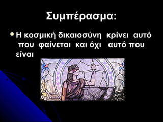 Συμπέρασμα:Συμπέρασμα:
Η κοσμική δικαιοσύνη κρίνει αυτό
που φαίνεται και όχι αυτό που
είναι
 