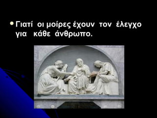 Γιατί οι μοίρες έχουν τον έλεγχο
για κάθε άνθρωπο.
 