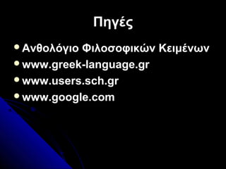 ΠηγέςΠηγές
Ανθολόγιο Φιλοσοφικών ΚειμένωνΑνθολόγιο Φιλοσοφικών Κειμένων
www.greek-language.grwww.greek-language.gr
www.users.sch.grwww.users.sch.gr
www.google.comwww.google.com
 