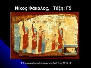 Νίκος Φάκαλος, Τάξη: Γ5
1ο
Γυμνάσιο Μαρκόπουλου, σχολικό έτος 2013-14
 
