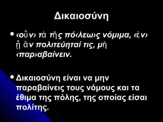 ΔικαιοσύνηΔικαιοσύνη
‹ο ν› τ τ ς πό‹λεω›ς νόμιμα, ‹ ν›ὖ ὰ ῆ ἐ
ν πολιτεύηταί τις, μᾗ ἂ ὴ
‹παρ›αβαίνειν.
Δικαιοσύνη είναι να μην
παραβαίνεις τους νόμους και τα
έθιμα της πόλης, της οποίας είσαι
πολίτης.
 
