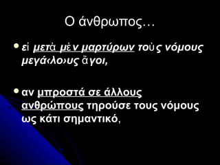 Ο άνθρωπος…Ο άνθρωπος…
εἰ μετ μ ν μαρτύρωνὰ ὲ το ς νόμουςὺ
μεγά‹λο›υς γοι,ἄ
αν μπροστά σε άλλους
ανθρώπους τηρούσε τους νόμους
ως κάτι σημαντικό,
 